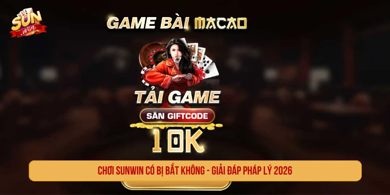 Chơi SUNWIN Có Bị Bắt Không? Giải Đáp Pháp Lý 2026 Chơi SUNWIN có bị bắt không