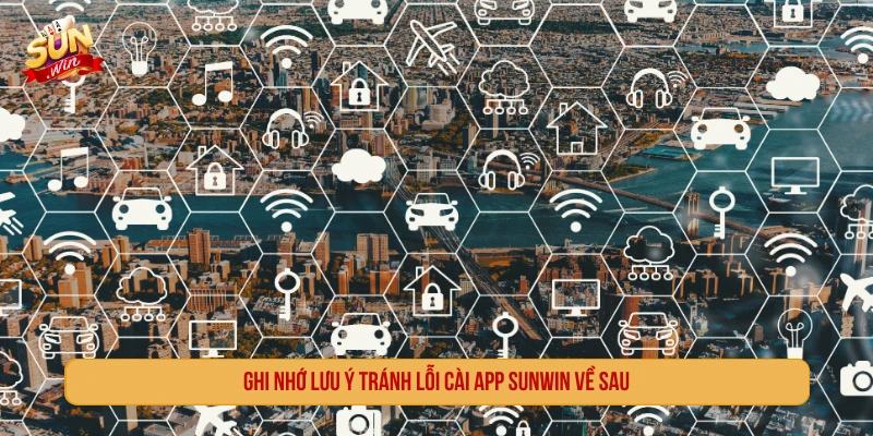 Ghi nhớ lưu ý tránh lỗi cài app SUNWIN về sau