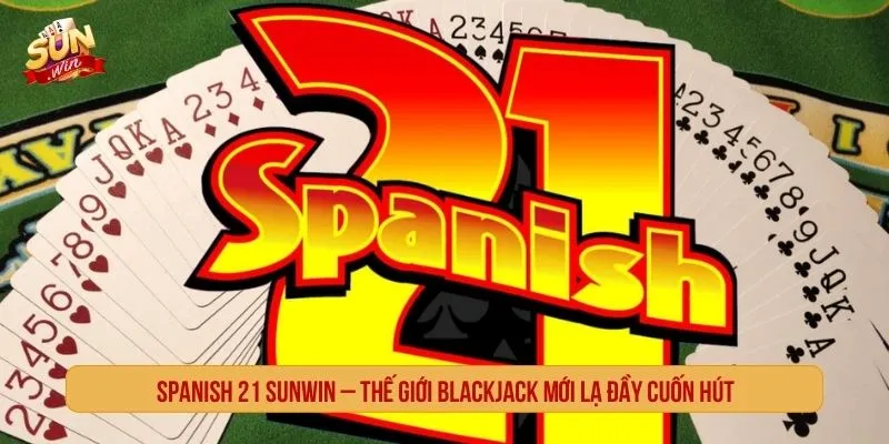 Spanish 21 Online SUNWIN Vào Thế Giới Blackjack Mới Lạ Spanish 21 online